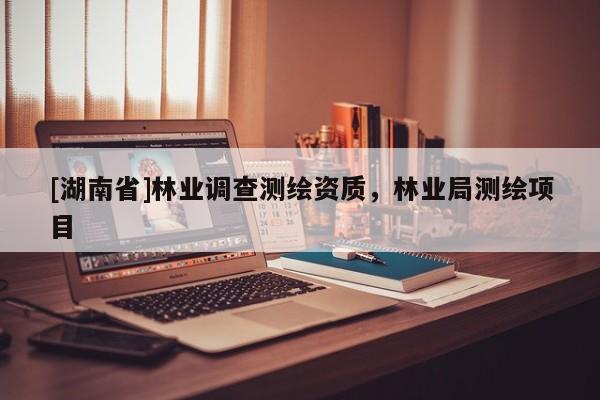 [湖南省]林業(yè)調(diào)查測繪資質(zhì)，林業(yè)局測繪項目