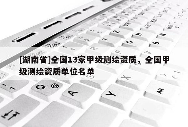 [湖南省]全國13家甲級測繪資質(zhì)，全國甲級測繪資質(zhì)單位名單