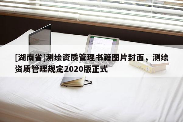 [湖南省]測(cè)繪資質(zhì)管理書籍圖片封面，測(cè)繪資質(zhì)管理規(guī)定2020版正式