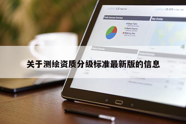 關(guān)于測(cè)繪資質(zhì)分級(jí)標(biāo)準(zhǔn)最新版的信息
