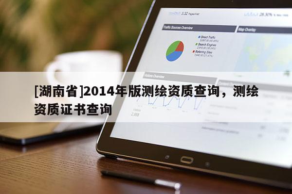 [湖南省]2014年版測繪資質查詢，測繪資質證書查詢
