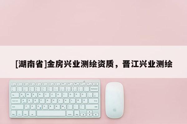 [湖南省]金房興業(yè)測繪資質(zhì)，晉江興業(yè)測繪