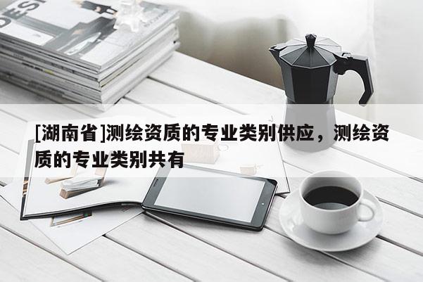 [湖南省]測繪資質的專業(yè)類別供應，測繪資質的專業(yè)類別共有