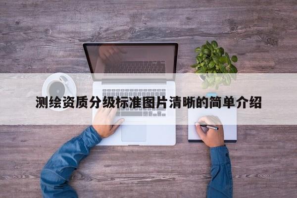 測繪資質(zhì)分級標準圖片清晰的簡單介紹