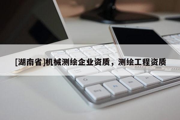 [湖南省]機械測繪企業(yè)資質，測繪工程資質