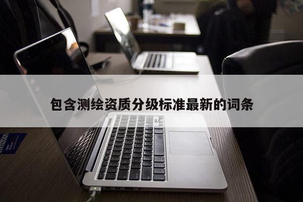 包含測繪資質分級標準最新的詞條