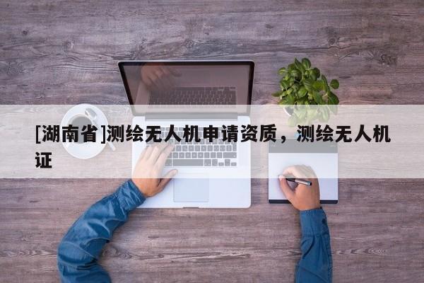 [湖南省]測繪無人機(jī)申請資質(zhì)，測繪無人機(jī)證