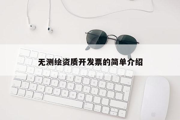 無(wú)測(cè)繪資質(zhì)開(kāi)發(fā)票的簡(jiǎn)單介紹