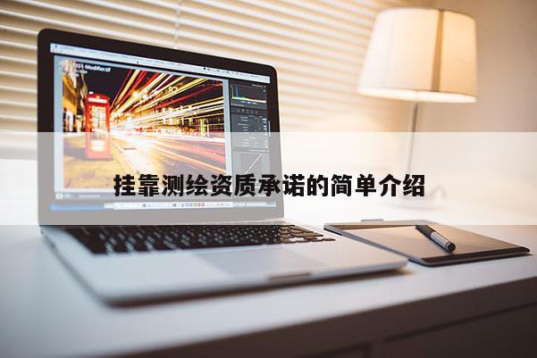 掛靠測(cè)繪資質(zhì)承諾的簡(jiǎn)單介紹