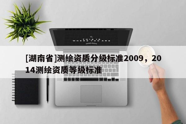 [湖南省]測(cè)繪資質(zhì)分級(jí)標(biāo)準(zhǔn)2009，2014測(cè)繪資質(zhì)等級(jí)標(biāo)準(zhǔn)