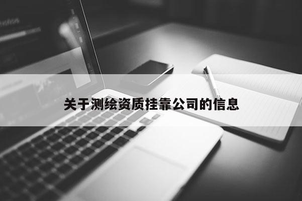 關(guān)于測繪資質(zhì)掛靠公司的信息
