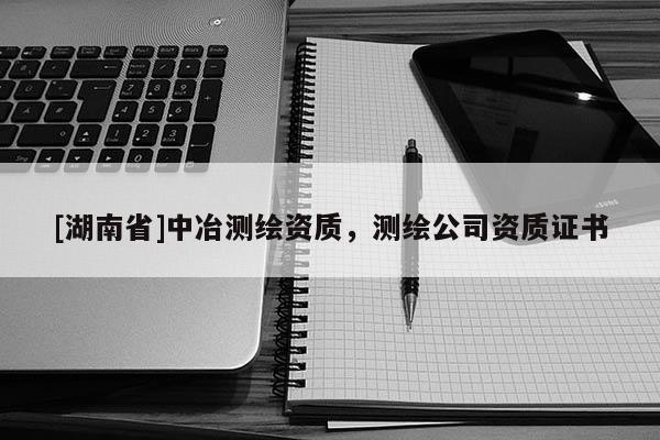 [湖南省]中冶測繪資質(zhì)，測繪公司資質(zhì)證書