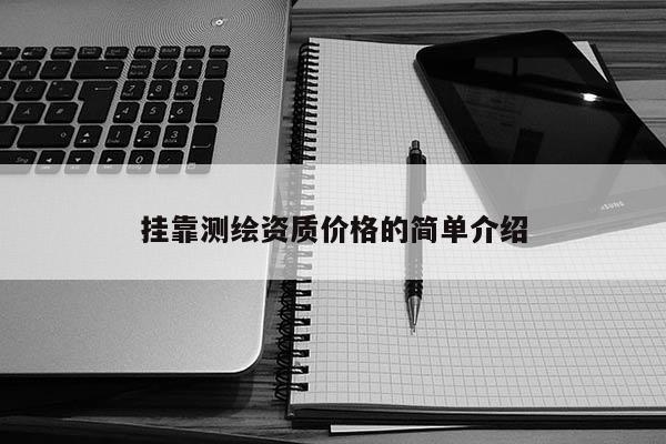 掛靠測(cè)繪資質(zhì)價(jià)格的簡(jiǎn)單介紹