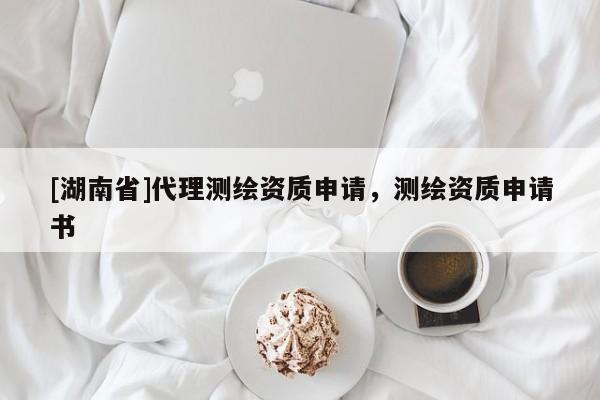 [湖南省]代理測(cè)繪資質(zhì)申請(qǐng)，測(cè)繪資質(zhì)申請(qǐng)書(shū)