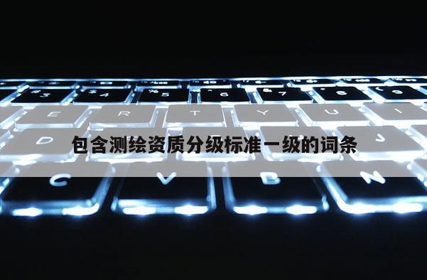 包含測繪資質分級標準一級的詞條