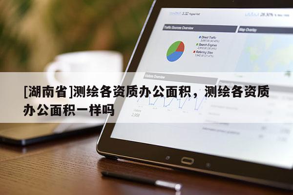 [湖南省]測(cè)繪各資質(zhì)辦公面積，測(cè)繪各資質(zhì)辦公面積一樣嗎