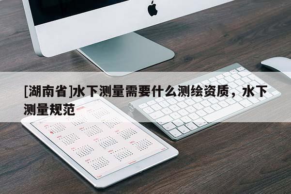 [湖南省]水下測(cè)量需要什么測(cè)繪資質(zhì)，水下測(cè)量規(guī)范