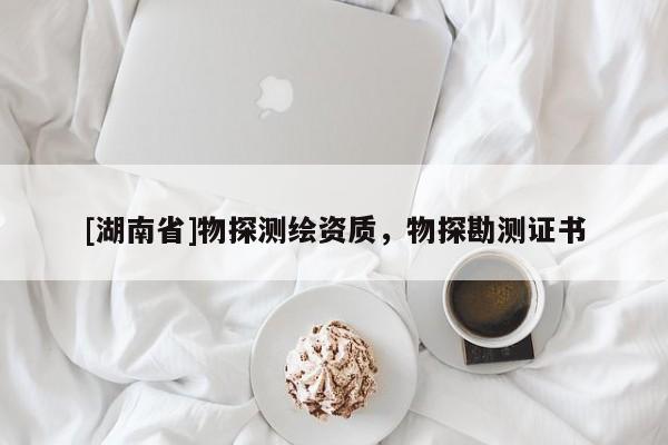 [湖南省]物探測繪資質(zhì)，物探勘測證書