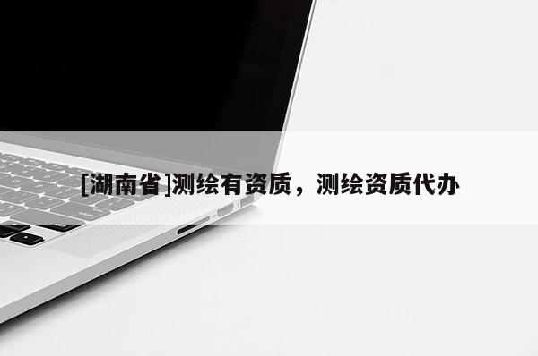[湖南省]測繪有資質(zhì)，測繪資質(zhì)代辦