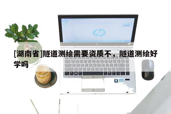[湖南省]隧道測繪需要資質不，隧道測繪好學嗎