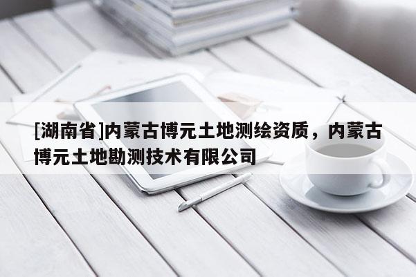[湖南省]內蒙古博元土地測繪資質，內蒙古博元土地勘測技術有限公司