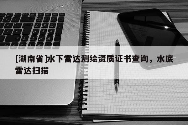 [湖南省]水下雷達測繪資質證書查詢，水底雷達掃描