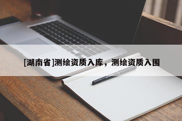 [湖南省]測繪資質(zhì)入庫，測繪資質(zhì)入圍