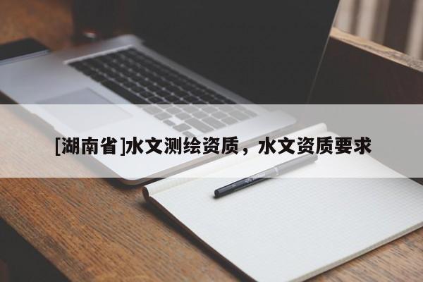 [湖南省]水文測繪資質(zhì)，水文資質(zhì)要求