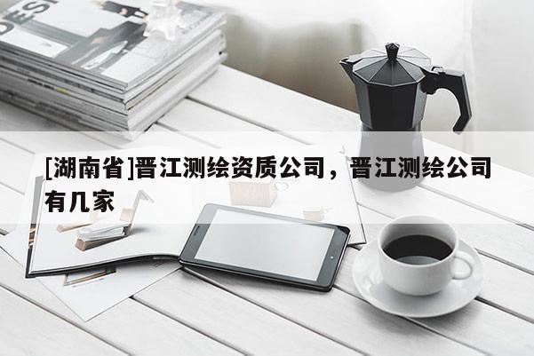 [湖南省]晉江測繪資質(zhì)公司，晉江測繪公司有幾家