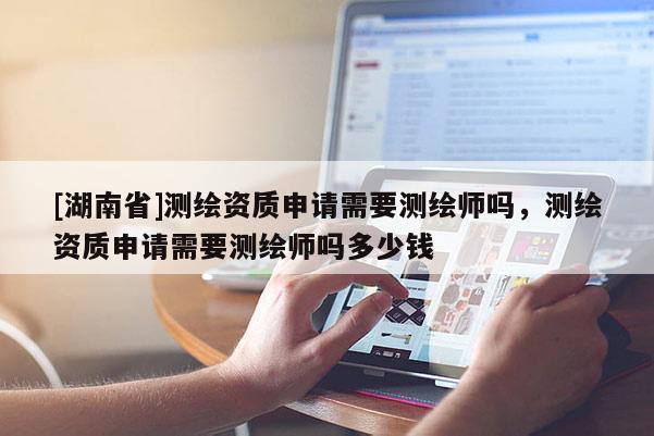[湖南省]測繪資質申請需要測繪師嗎，測繪資質申請需要測繪師嗎多少錢