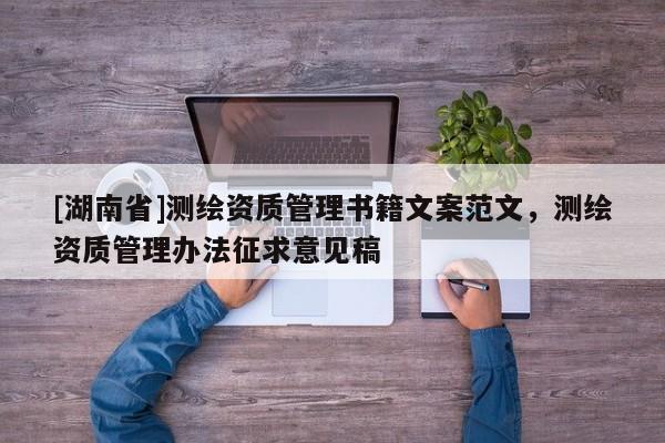 [湖南省]測(cè)繪資質(zhì)管理書籍文案范文，測(cè)繪資質(zhì)管理辦法征求意見(jiàn)稿