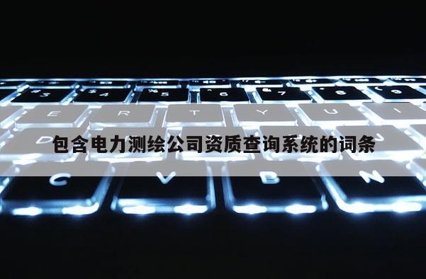 包含電力測繪公司資質(zhì)查詢系統(tǒng)的詞條