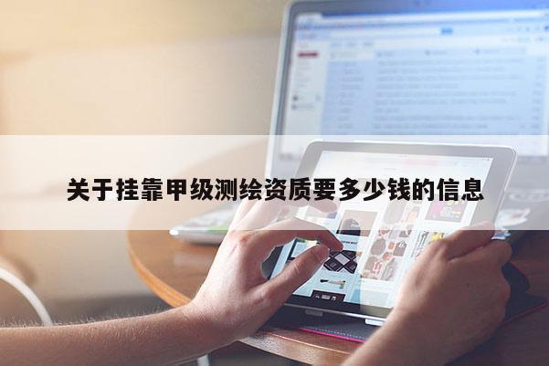 關于掛靠甲級測繪資質(zhì)要多少錢的信息