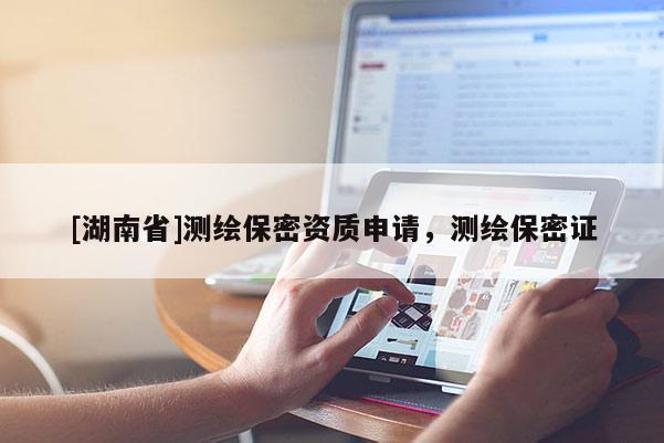 [湖南省]測繪保密資質申請，測繪保密證