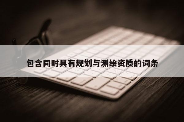包含同時(shí)具有規(guī)劃與測(cè)繪資質(zhì)的詞條