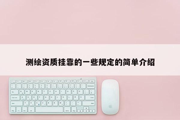 測繪資質(zhì)掛靠的一些規(guī)定的簡單介紹