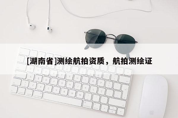 [湖南省]測繪航拍資質(zhì)，航拍測繪證