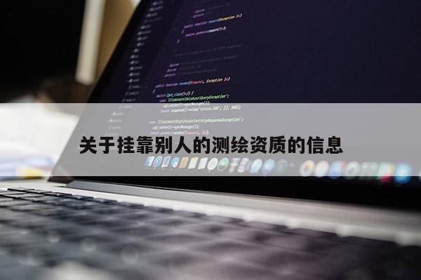 關(guān)于掛靠別人的測繪資質(zhì)的信息
