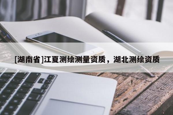 [湖南省]江夏測繪測量資質(zhì)，湖北測繪資質(zhì)