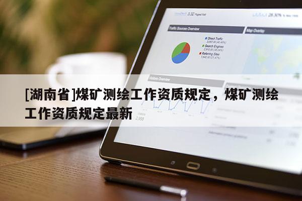 [湖南省]煤礦測(cè)繪工作資質(zhì)規(guī)定，煤礦測(cè)繪工作資質(zhì)規(guī)定最新