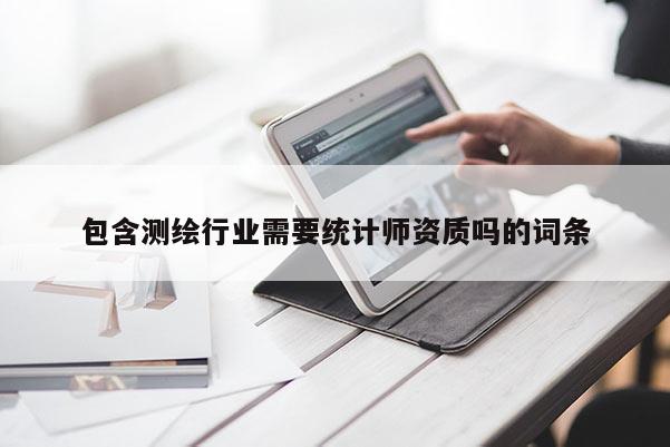 包含測繪行業(yè)需要統(tǒng)計師資質(zhì)嗎的詞條