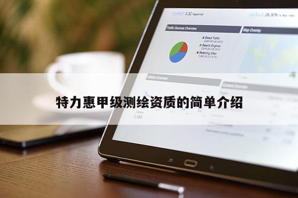 特力惠甲級(jí)測繪資質(zhì)的簡單介紹