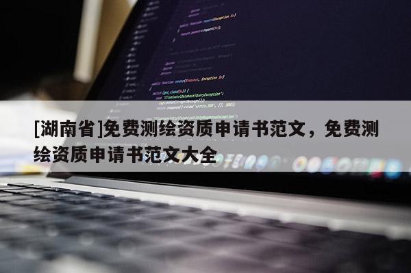 [湖南省]免費測繪資質申請書范文，免費測繪資質申請書范文大全