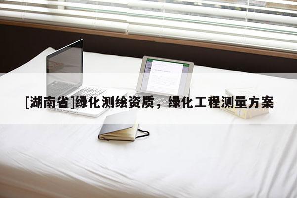 [湖南省]綠化測(cè)繪資質(zhì)，綠化工程測(cè)量方案