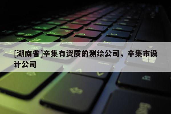 [湖南省]辛集有資質(zhì)的測繪公司，辛集市設(shè)計公司