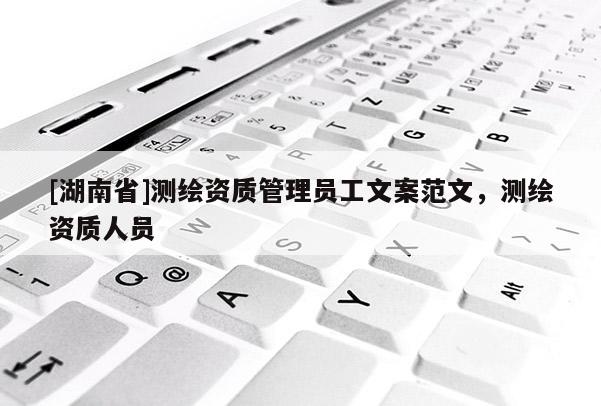 [湖南省]測繪資質管理員工文案范文，測繪資質人員