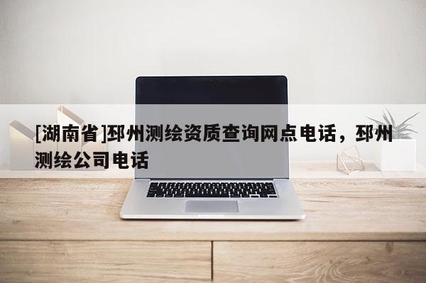 [湖南省]邳州測繪資質(zhì)查詢網(wǎng)點電話，邳州測繪公司電話