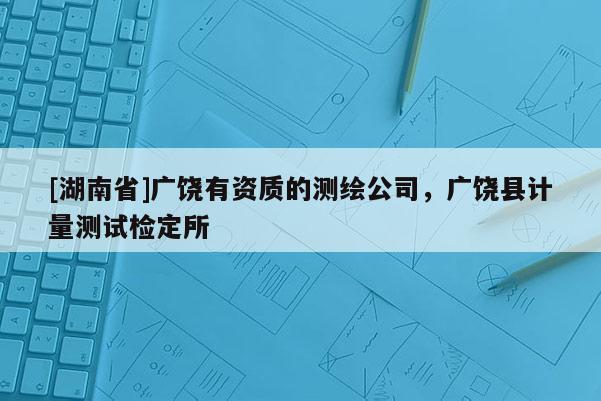 [湖南省]廣饒有資質(zhì)的測繪公司，廣饒縣計量測試檢定所