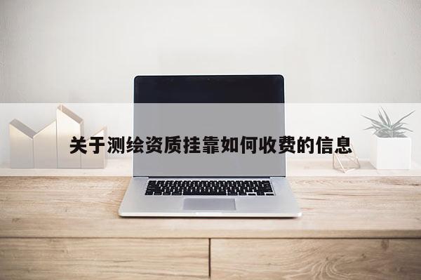 關(guān)于測繪資質(zhì)掛靠如何收費(fèi)的信息