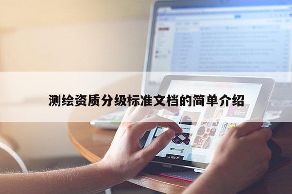 測(cè)繪資質(zhì)分級(jí)標(biāo)準(zhǔn)文檔的簡(jiǎn)單介紹